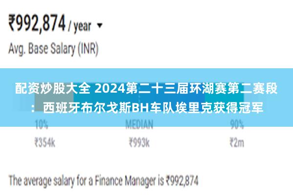 配资炒股大全 2024第二十三届环湖赛第二赛段：西班牙布尔戈斯BH车队埃里克获得冠军