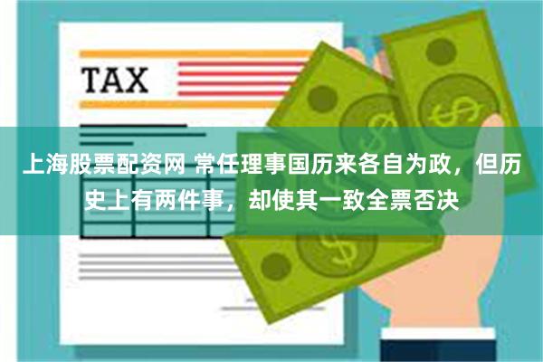 上海股票配资网 常任理事国历来各自为政，但历史上有两件事，却使其一致全票否决