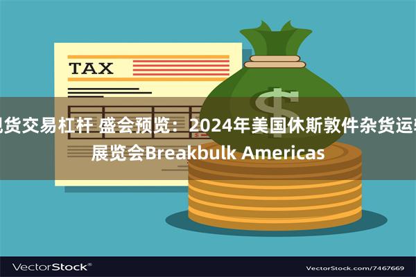 现货交易杠杆 盛会预览：2024年美国休斯敦件杂货运输展览会Breakbulk Americas