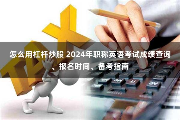 怎么用杠杆炒股 2024年职称英语考试成绩查询、报名时间、备考指南