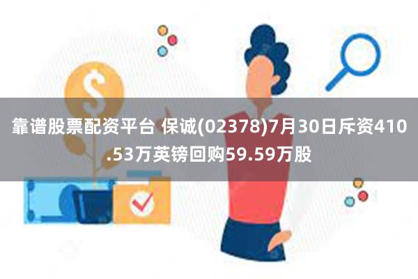 靠谱股票配资平台 保诚(02378)7月30日斥资410.53万英镑回购59.59万股