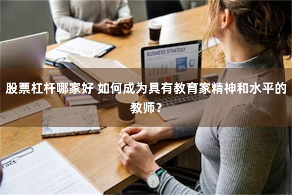 股票杠杆哪家好 如何成为具有教育家精神和水平的教师？