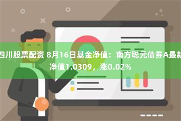 四川股票配资 8月16日基金净值：南方聪元债券A最新净值1.0309，涨0.02%