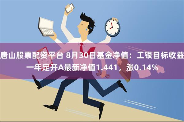 唐山股票配资平台 8月30日基金净值：工银目标收益一年定开A最新净值1.441，涨0.14%