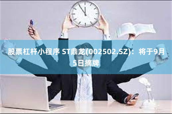 股票杠杆小程序 ST鼎龙(002502.SZ)：将于9月5日摘牌