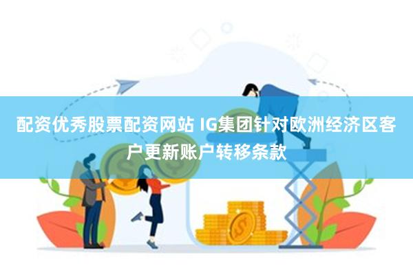 配资优秀股票配资网站 IG集团针对欧洲经济区客户更新账户转移条款