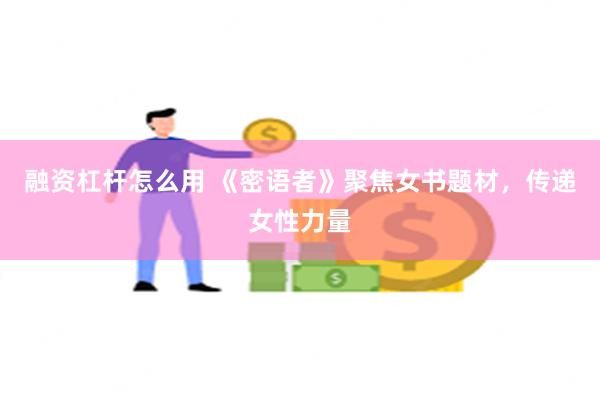 融资杠杆怎么用 《密语者》聚焦女书题材，传递女性力量