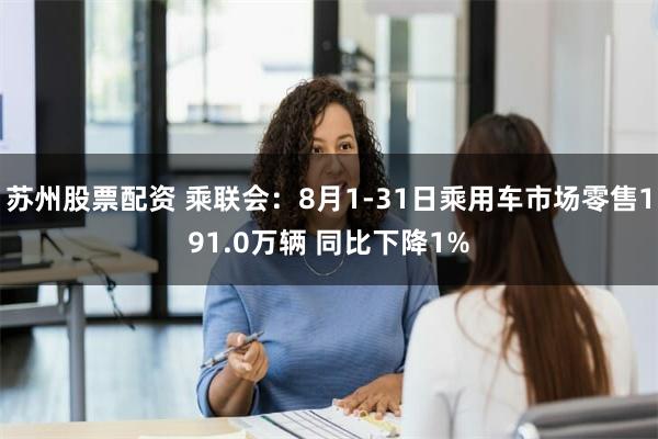 苏州股票配资 乘联会：8月1-31日乘用车市场零售191.0万辆 同比下降1%