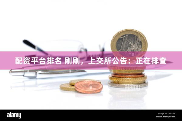 配资平台排名 刚刚，上交所公告：正在排查