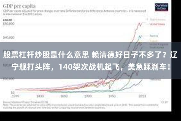 股票杠杆炒股是什么意思 赖清德好日子不多了？辽宁舰打头阵，140架次战机起飞，美急踩刹车！