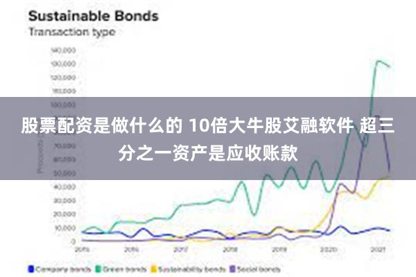 股票配资是做什么的 10倍大牛股艾融软件 超三分之一资产是应收账款