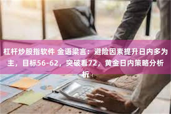 杠杆炒股指软件 金语梁言：避险因素提升日内多为主，目标56-62，突破看72，黄金日内策略分析