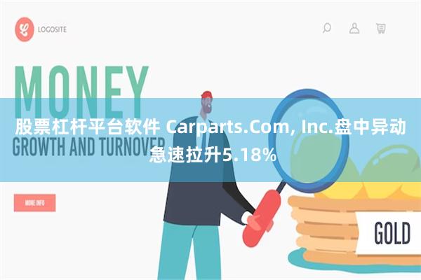 股票杠杆平台软件 Carparts.Com, Inc.盘中异动 急速拉升5.18%