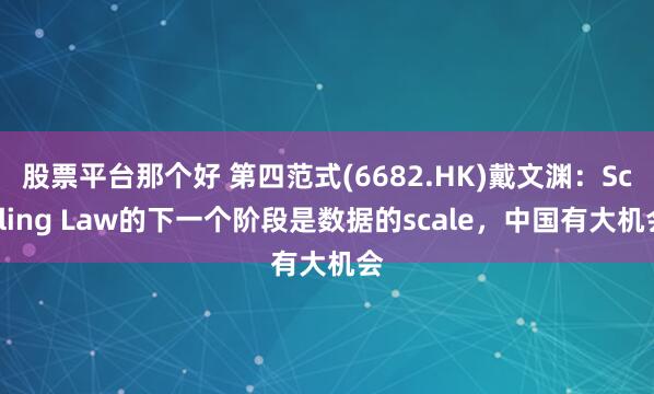 股票平台那个好 第四范式(6682.HK)戴文渊：Scaling Law的下一个阶段是数据的scale，中国有大机会