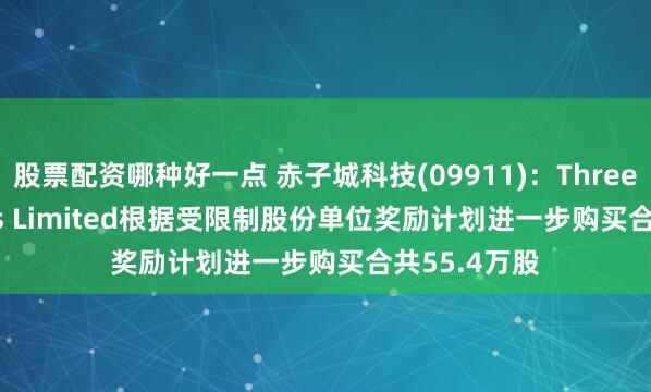 股票配资哪种好一点 赤子城科技(09911)：Three D Partners Limited根据受限制股份单位奖励计划进一步购买合共55.4万股