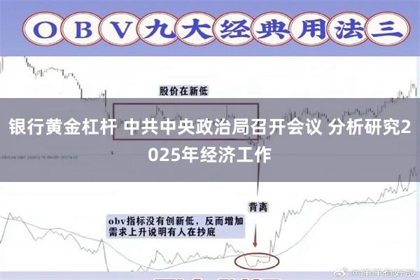 银行黄金杠杆 中共中央政治局召开会议 分析研究2025年经济工作