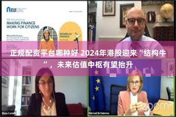 正规配资平台哪种好 2024年港股迎来“结构牛”，未来估值中枢有望抬升