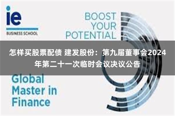 怎样买股票配债 建发股份：第九届董事会2024年第二十一次临时会议决议公告