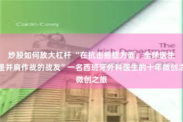 炒股如何放大杠杆 “在抗击癌症方面，全球医生都是并肩作战的战友”一名西班牙外科医生的十年微创之旅