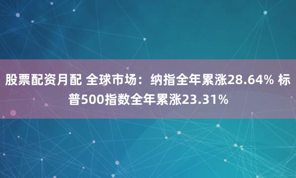 股票配资月配 全球市场：纳指全年累涨28.64% 标普500指数全年累涨23.31%