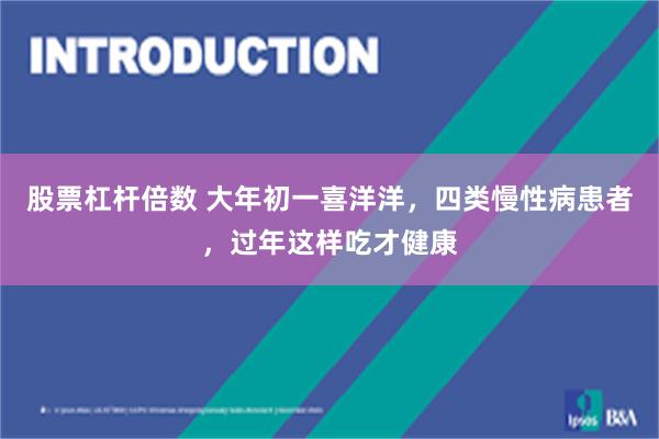 股票杠杆倍数 大年初一喜洋洋，四类慢性病患者，过年这样吃才健康