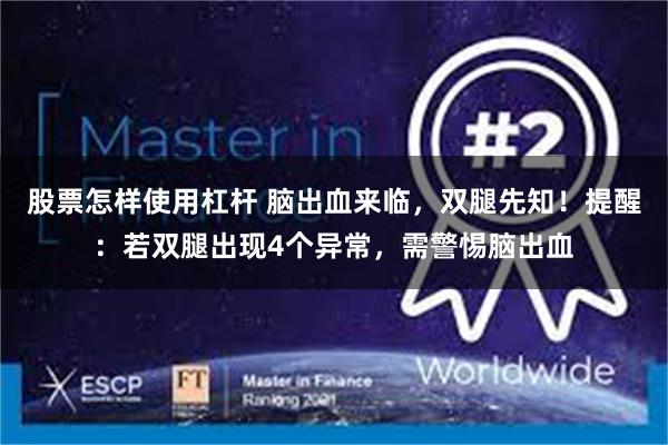 股票怎样使用杠杆 脑出血来临，双腿先知！提醒：若双腿出现4个异常，需警惕脑出血