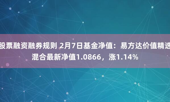 股票融资融券规则 2月7日基金净值：易方达价值精选混合最新净值1.0866，涨1.14%