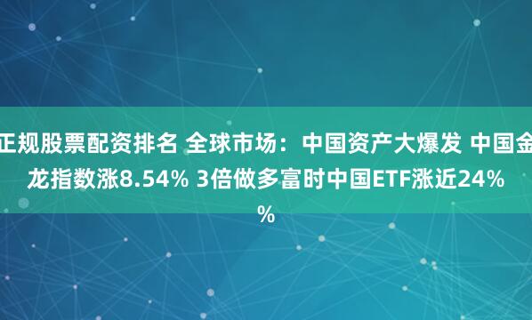 正规股票配资排名 全球市场：中国资产大爆发 中国金龙指数涨8.54% 3倍做多富时中国ETF涨近24%