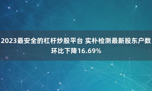 2023最安全的杠杆炒股平台 实朴检测最新股东户数环比下降16.69%