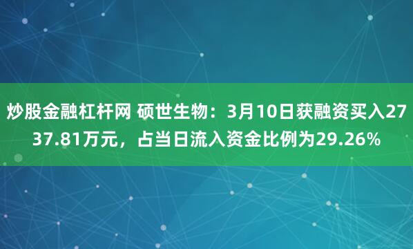 炒股金融杠杆网 硕世生物：3月10日获融资买入2737.81万元，占当日流入资金比例为29.26%